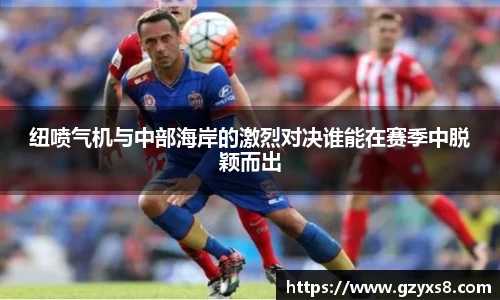 纽喷气机与中部海岸的激烈对决谁能在赛季中脱颖而出