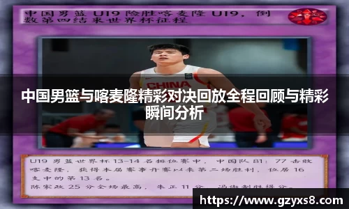 中国男篮与喀麦隆精彩对决回放全程回顾与精彩瞬间分析